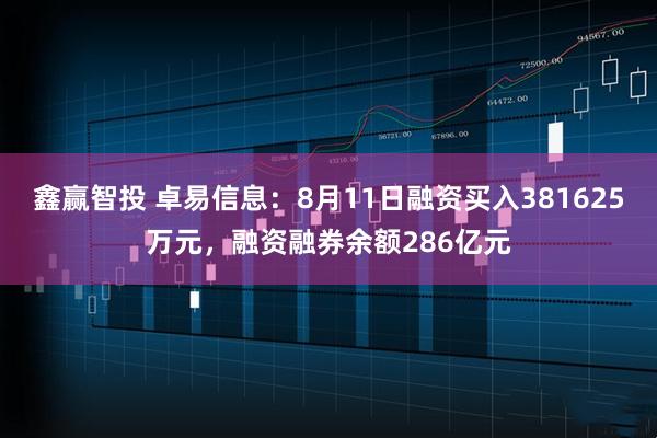 鑫赢智投 卓易信息：8月11日融资买入381625万元，融资融券余额286亿元