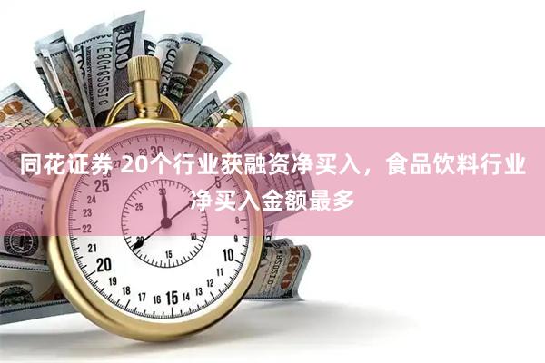 同花证券 20个行业获融资净买入，食品饮料行业净买入金额最多