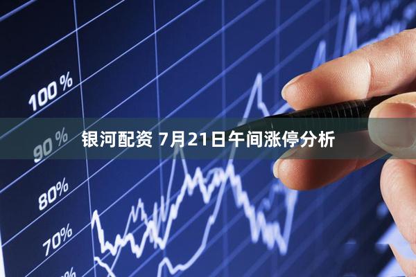 银河配资 7月21日午间涨停分析
