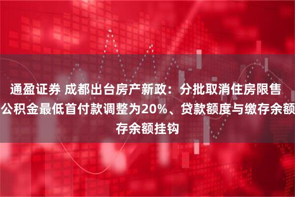 通盈证券 成都出台房产新政：分批取消住房限售 住房公积金最低首付款调整为20%、贷款额度与缴存余额挂钩