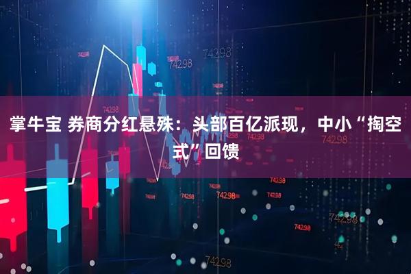 掌牛宝 券商分红悬殊：头部百亿派现，中小“掏空式”回馈