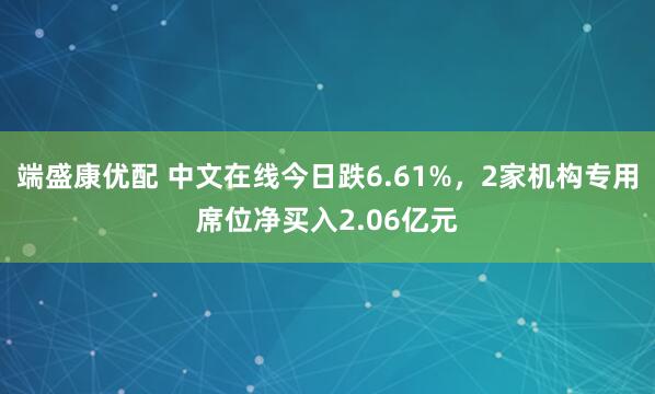 端盛康优配 中文在线今日跌6.61%，2家机构专用席位净买入2.06亿元