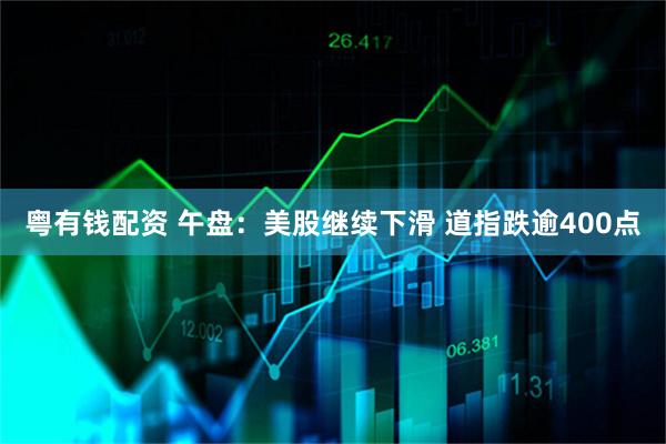 粤有钱配资 午盘：美股继续下滑 道指跌逾400点