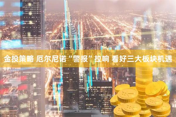 金投策略 厄尔尼诺“警报”拉响 看好三大板块机遇